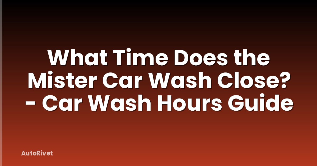 What Time Does the Mister Car Wash Close? - Car Wash Hours Guide
