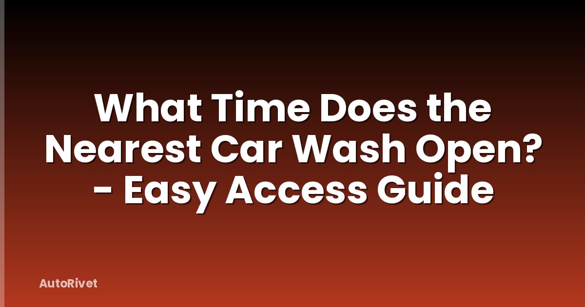 What Time Does the Nearest Car Wash Open? - Easy Access Guide