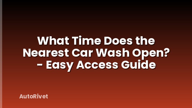 What Time Does the Nearest Car Wash Open? - Easy Access Guide