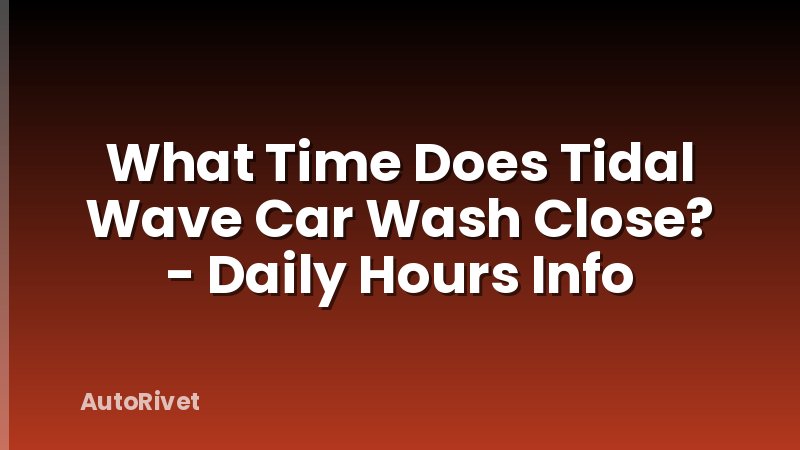 What Time Does Tidal Wave Car Wash Close? - Daily Hours Info