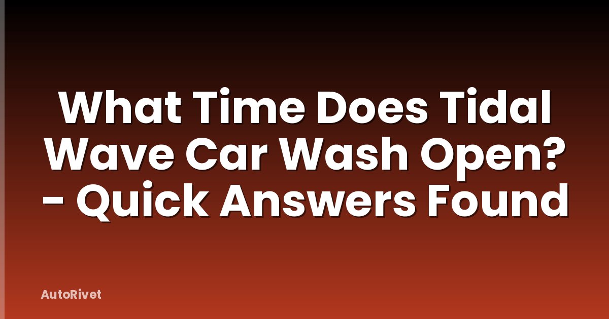 What Time Does Tidal Wave Car Wash Open? - Quick Answers Found