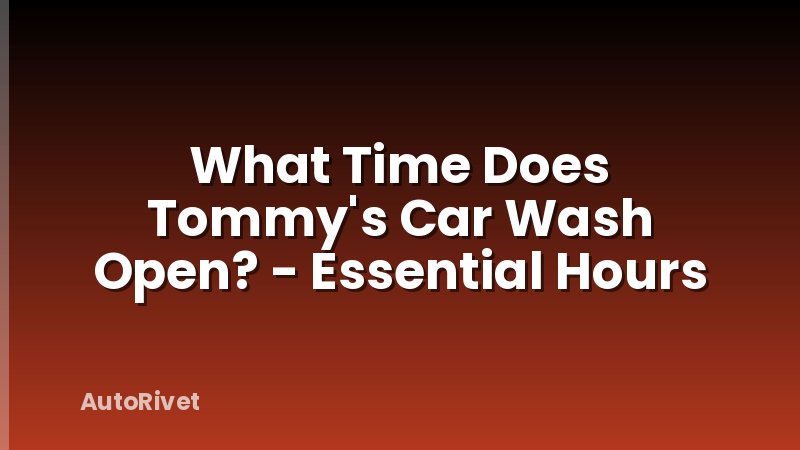 What Time Does Tommy's Car Wash Open? - Essential Hours
