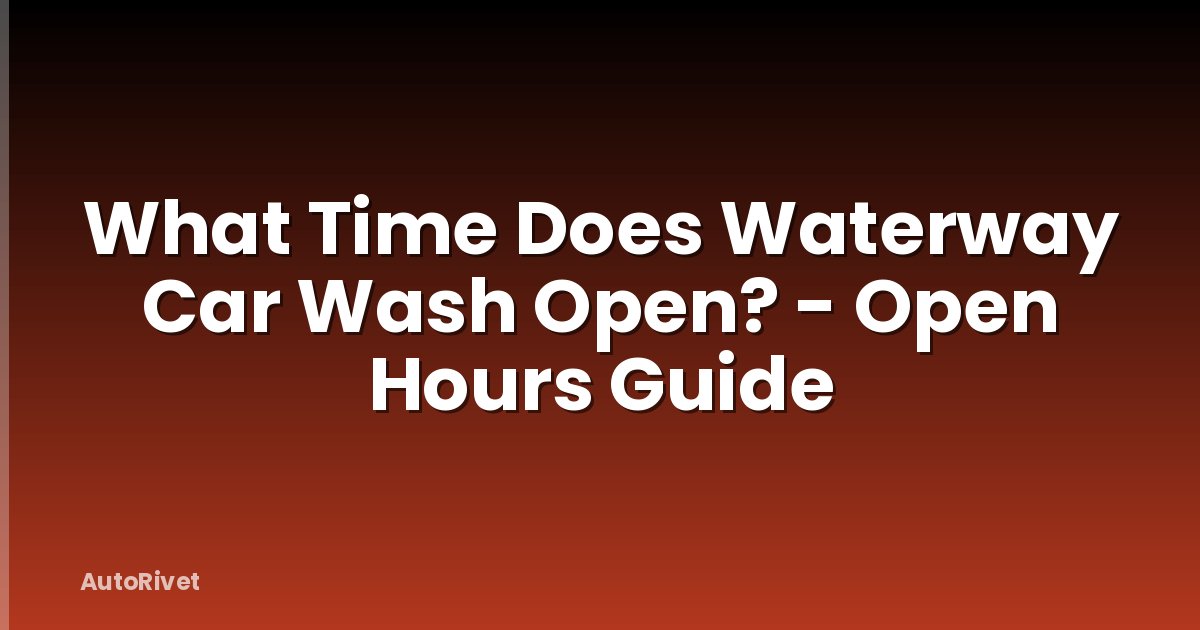 What Time Does Waterway Car Wash Open? - Open Hours Guide