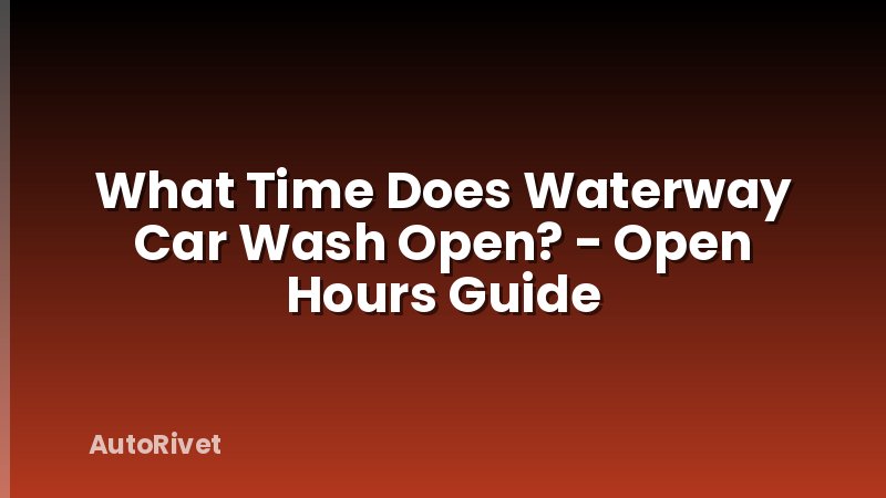 What Time Does Waterway Car Wash Open? - Open Hours Guide