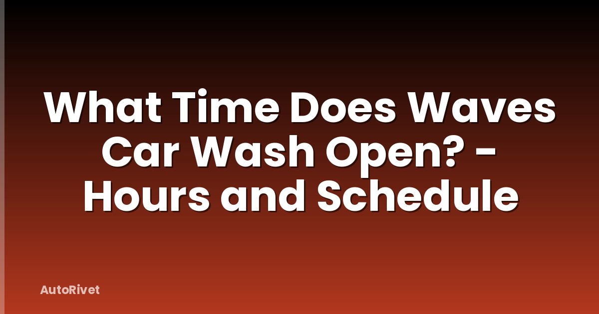 What Time Does Waves Car Wash Open? - Hours and Schedule