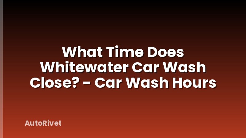 What Time Does Whitewater Car Wash Close? - Car Wash Hours