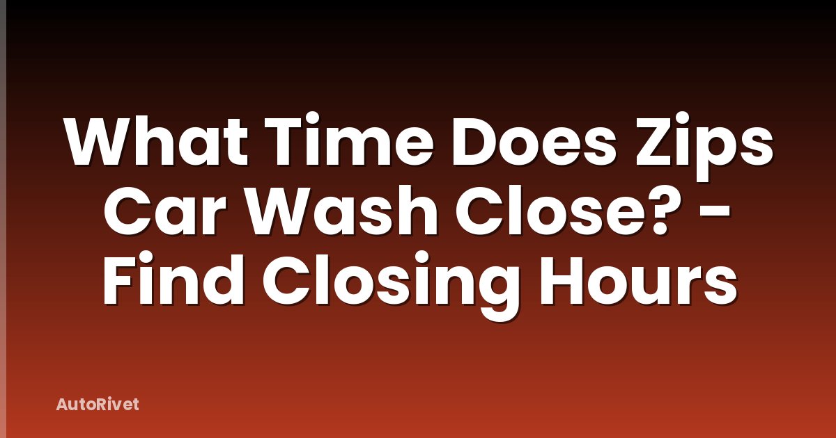 What Time Does Zips Car Wash Close? - Find Closing Hours