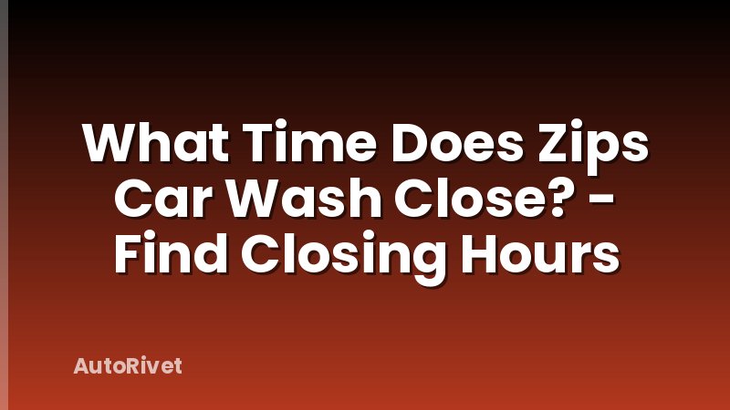 What Time Does Zips Car Wash Close? - Find Closing Hours