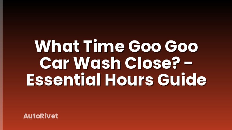 What Time Goo Goo Car Wash Close? - Essential Hours Guide