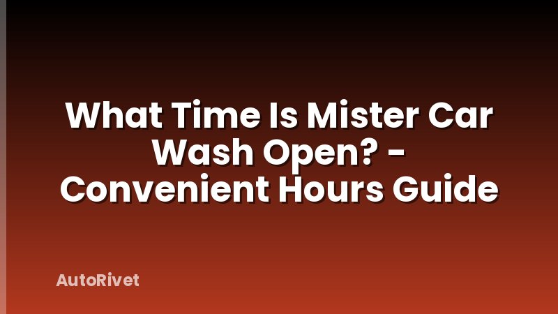 What Time Is Mister Car Wash Open? - Convenient Hours Guide