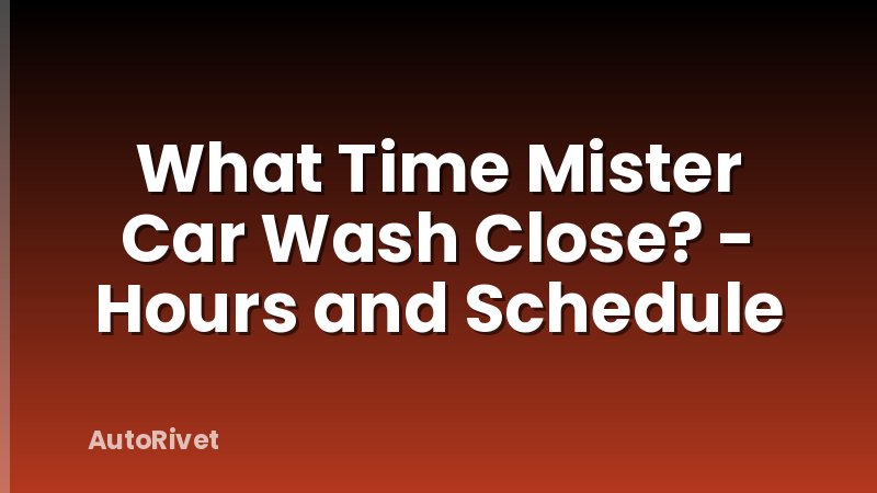 What Time Mister Car Wash Close? - Hours and Schedule