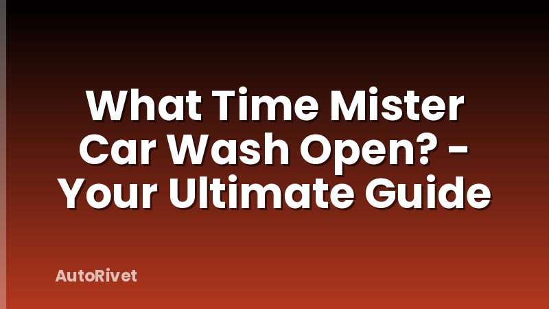 What Time Mister Car Wash Open? - Your Ultimate Guide