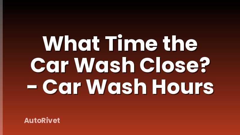 What Time the Car Wash Close? - Car Wash Hours