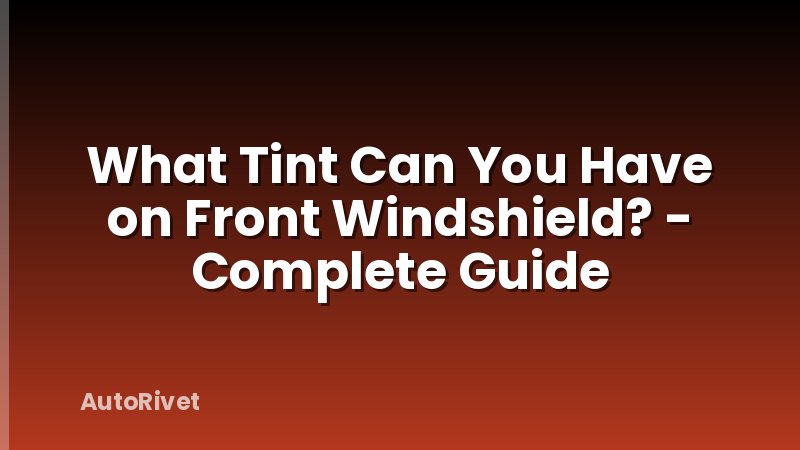 What Tint Can You Have on Front Windshield? - Complete Guide