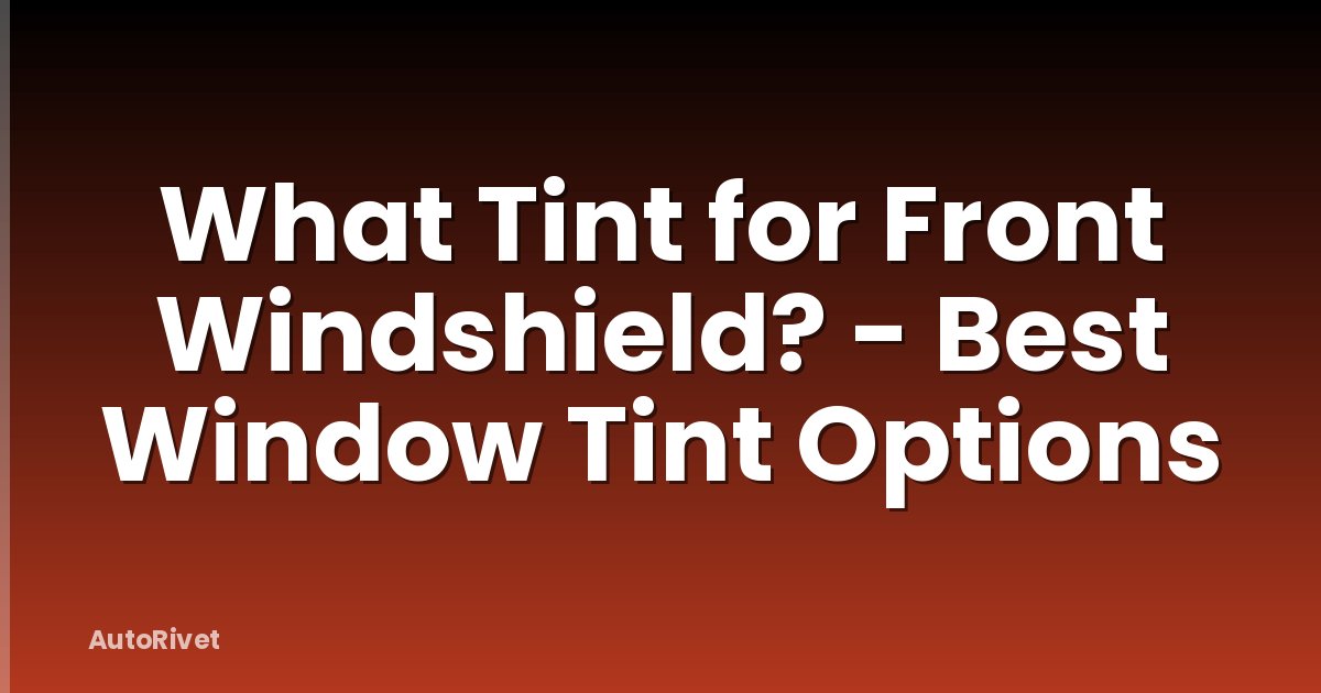 What Tint for Front Windshield? - Best Window Tint Options
