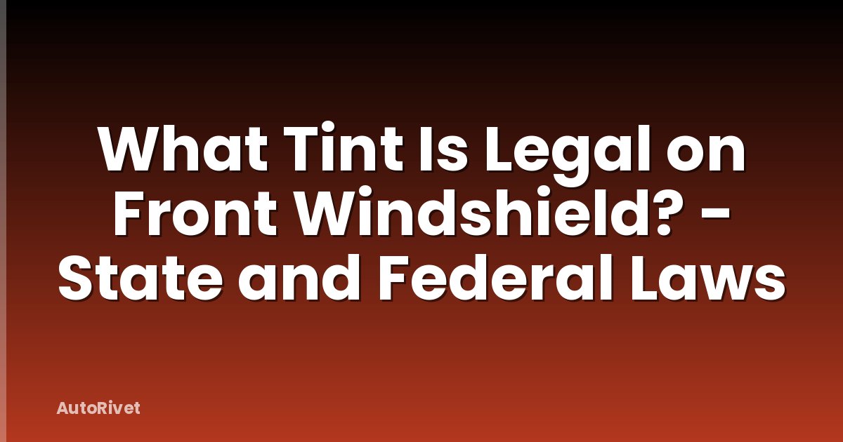 What Tint Is Legal on Front Windshield? - State and Federal Laws