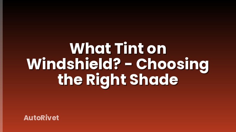 What Tint on Windshield? - Choosing the Right Shade