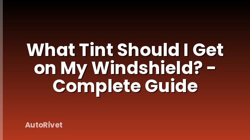 What Tint Should I Get on My Windshield? - Complete Guide