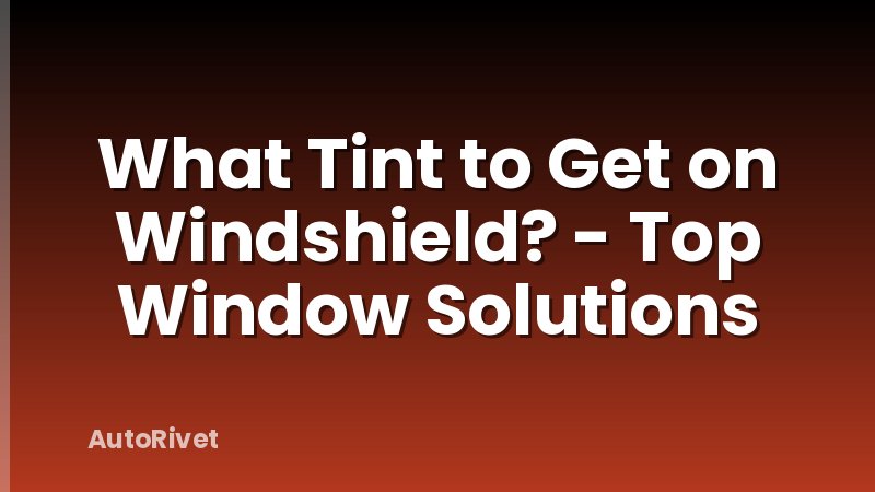 What Tint to Get on Windshield? - Top Window Solutions