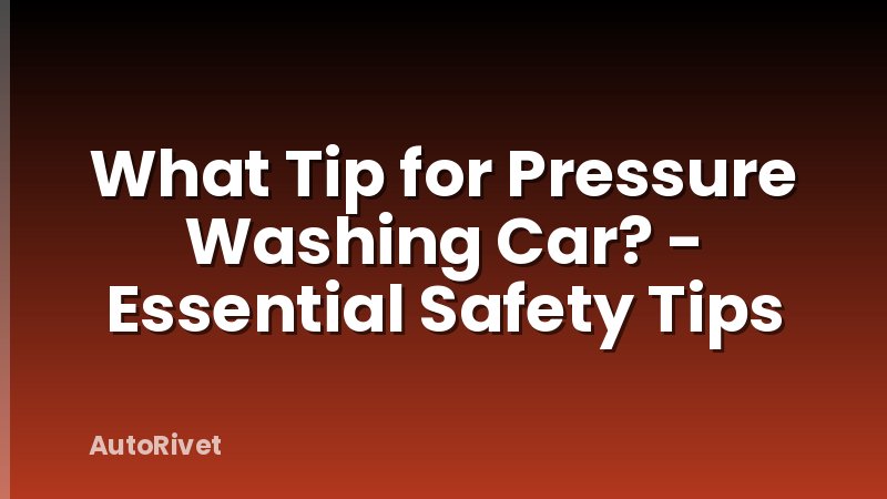 What Tip for Pressure Washing Car? - Essential Safety Tips