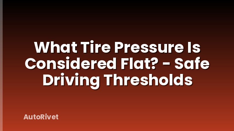 What Tire Pressure Is Considered Flat? - Safe Driving Thresholds