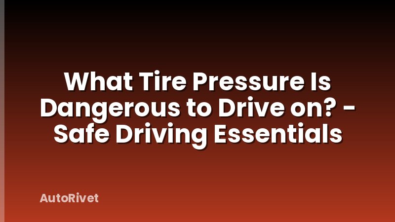 What Tire Pressure Is Dangerous to Drive on? - Safe Driving Essentials