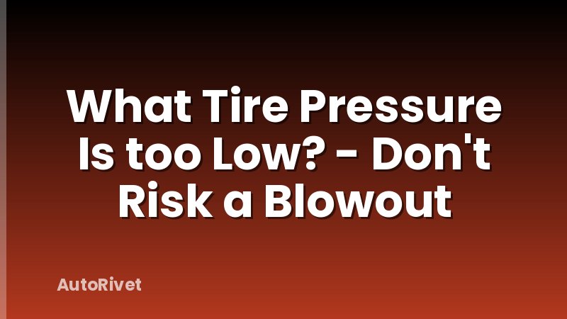 What Tire Pressure Is too Low? - Don't Risk a Blowout