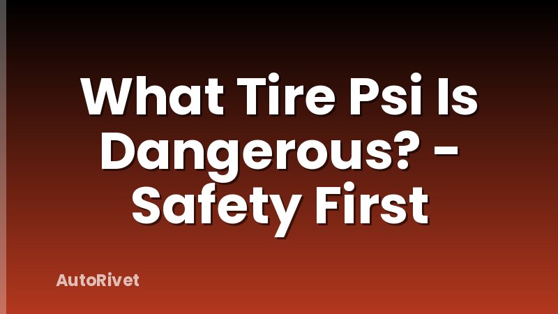 What Tire Psi Is Dangerous? - Safety First