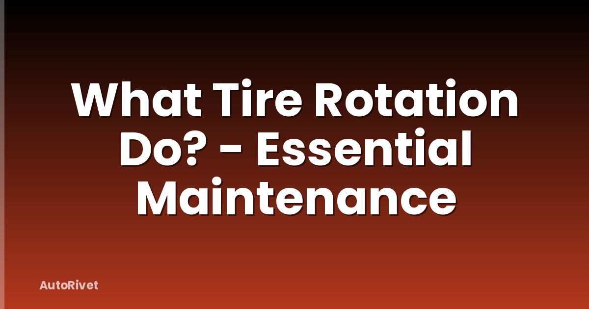 What Tire Rotation Do? - Essential Maintenance