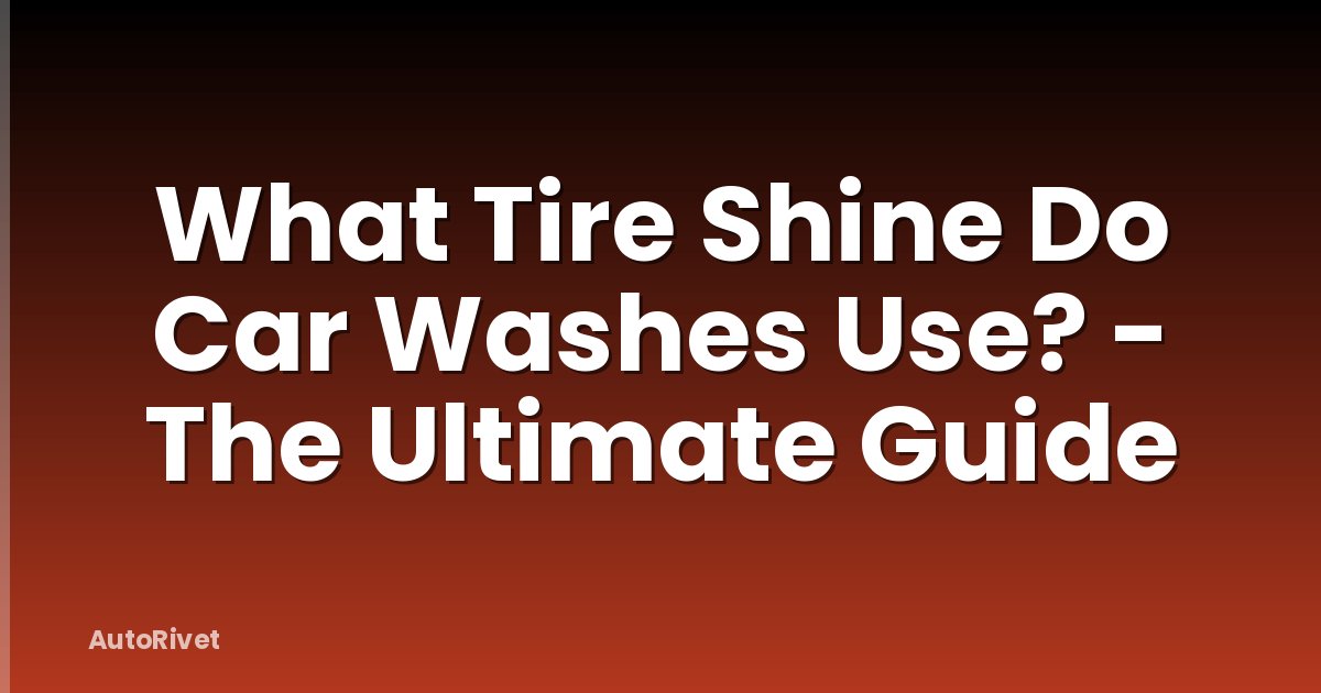 What Tire Shine Do Car Washes Use? - The Ultimate Guide
