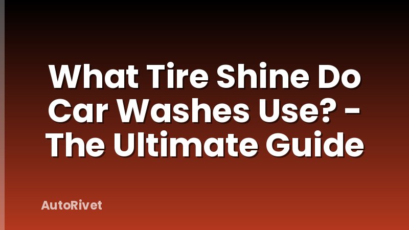 What Tire Shine Do Car Washes Use? - The Ultimate Guide