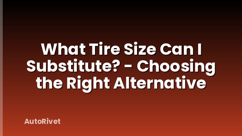 What Tire Size Can I Substitute? - Choosing the Right Alternative