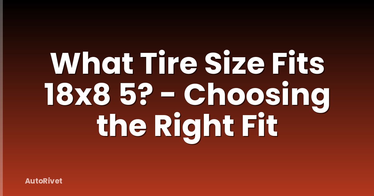 What Tire Size Fits 18x8 5? - Choosing the Right Fit