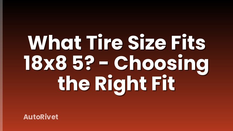 What Tire Size Fits 18x8 5? - Choosing the Right Fit