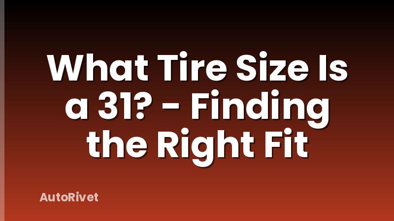What Tire Size Is a 31? - Finding the Right Fit