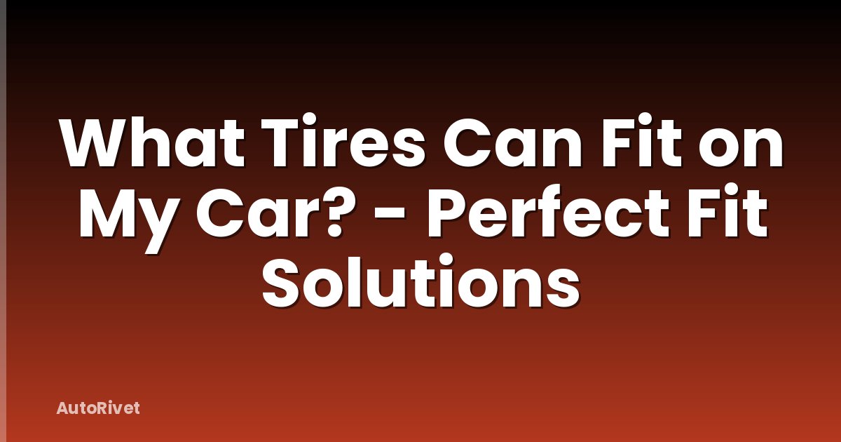 What Tires Can Fit on My Car? - Perfect Fit Solutions