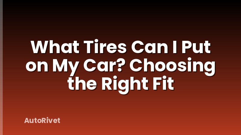 What Tires Can I Put on My Car? Choosing the Right Fit