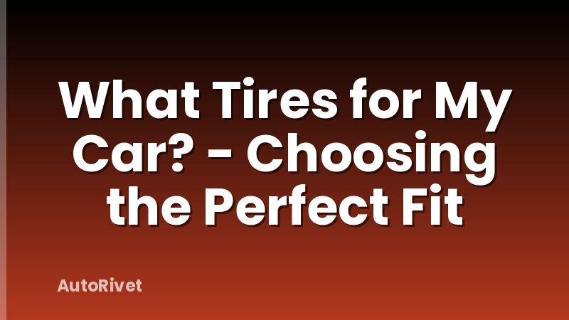 What Tires for My Car? - Choosing the Perfect Fit