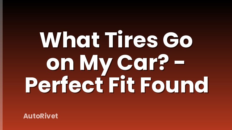 What Tires Go on My Car? - Perfect Fit Found