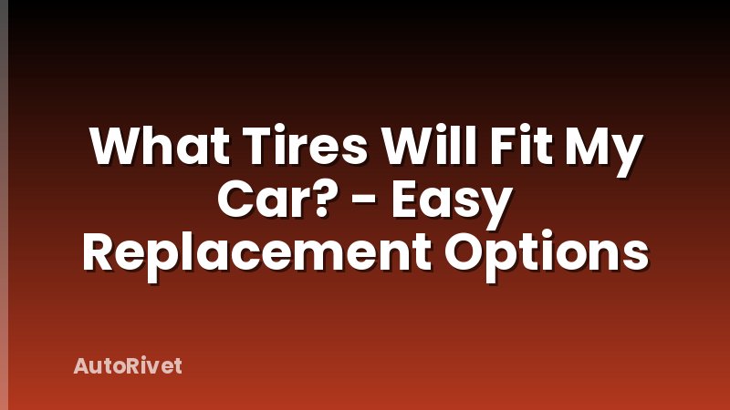 What Tires Will Fit My Car? - Easy Replacement Options