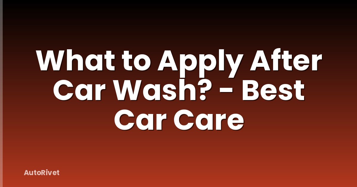 What to Apply After Car Wash? - Best Car Care