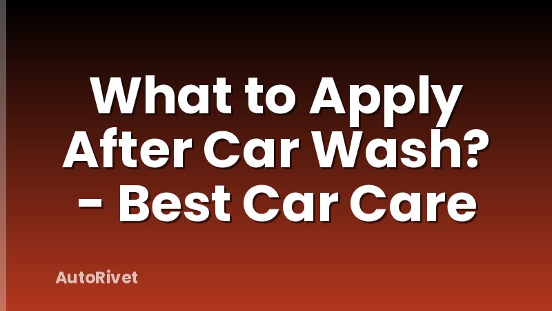 What to Apply After Car Wash? - Best Car Care