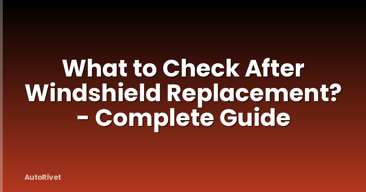 What to Check After Windshield Replacement? - Complete Guide