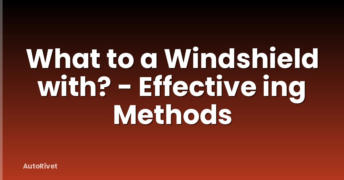 What to a Windshield with? - Effective ing Methods