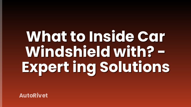 What to Inside Car Windshield with? - Expert ing Solutions