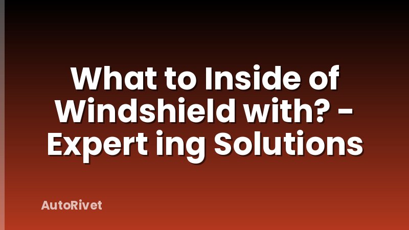 What to Inside of Windshield with? - Expert ing Solutions