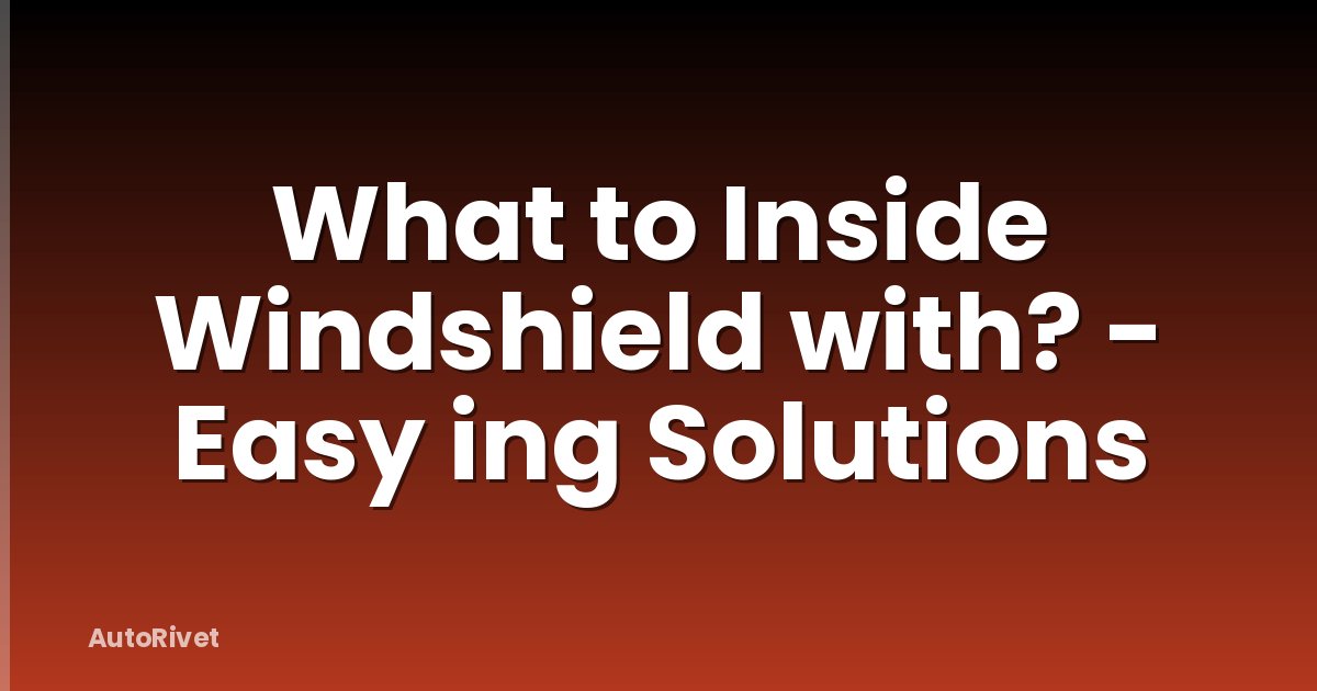 What to Inside Windshield with? - Easy ing Solutions