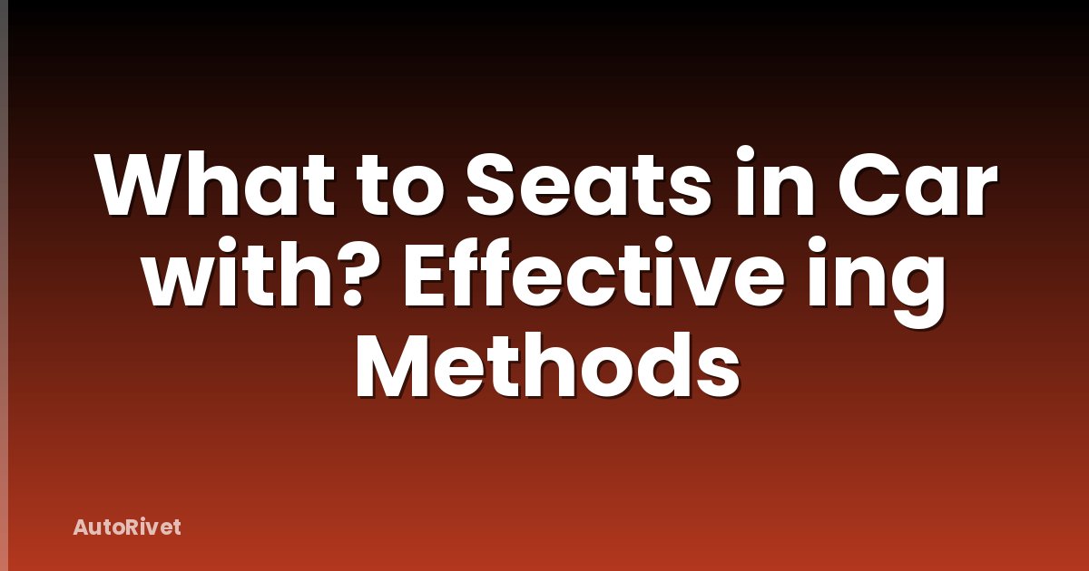 What to Seats in Car with? Effective ing Methods