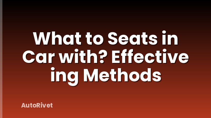 What to Seats in Car with? Effective ing Methods