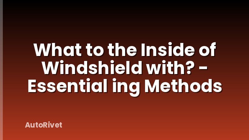 What to the Inside of Windshield with? - Essential ing Methods